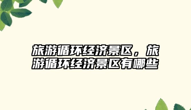 旅游循環經濟景區，旅游循環經濟景區有哪些