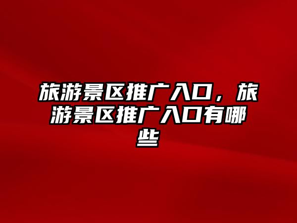 旅游景區(qū)推廣入口，旅游景區(qū)推廣入口有哪些