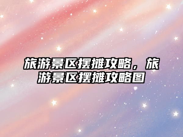旅游景區擺攤攻略，旅游景區擺攤攻略圖