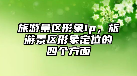旅游景區形象ip，旅游景區形象定位的四個方面