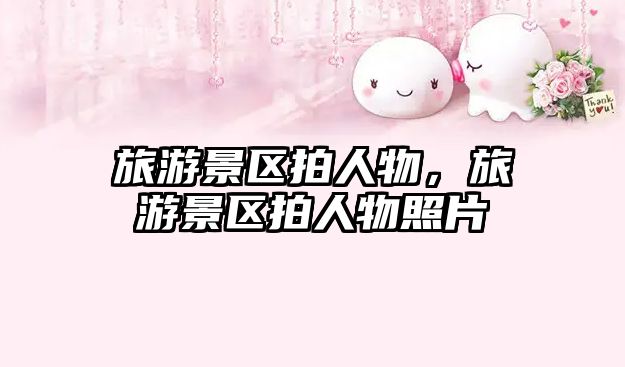 旅游景區拍人物，旅游景區拍人物照片