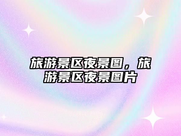 旅游景區(qū)夜景圖，旅游景區(qū)夜景圖片