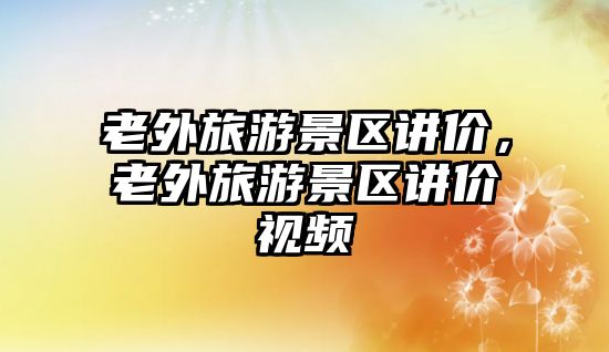 老外旅游景區講價，老外旅游景區講價視頻