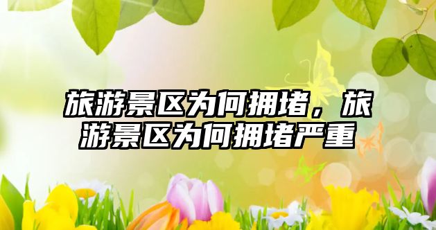 旅游景區為何擁堵，旅游景區為何擁堵嚴重