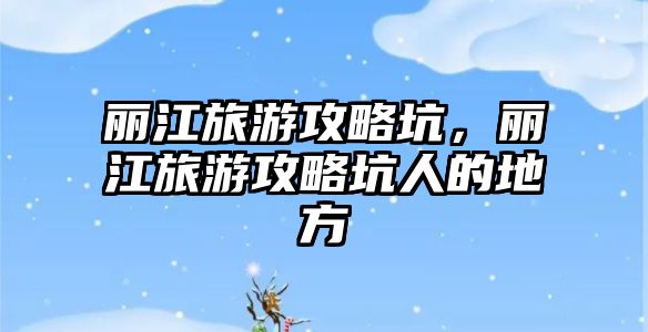 麗江旅游攻略坑，麗江旅游攻略坑人的地方