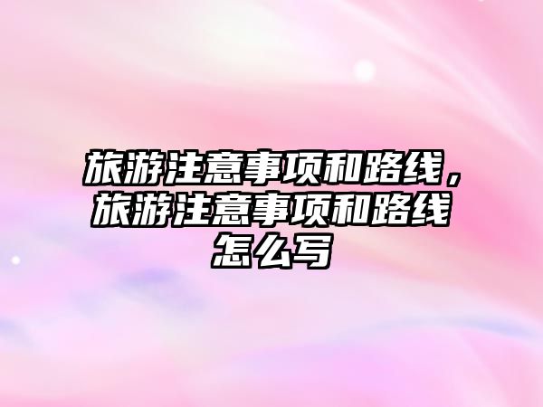 旅游注意事項和路線，旅游注意事項和路線怎么寫