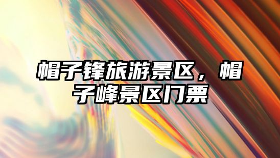 帽子鋒旅游景區，帽子峰景區門票
