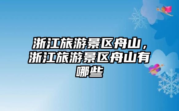 浙江旅游景區(qū)舟山，浙江旅游景區(qū)舟山有哪些
