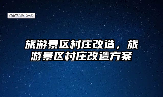 旅游景區村莊改造，旅游景區村莊改造方案