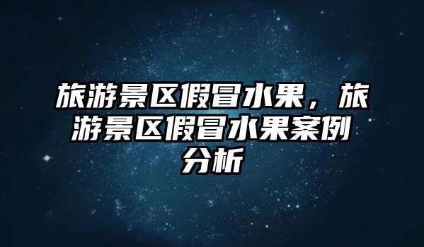 旅游景區假冒水果，旅游景區假冒水果案例分析