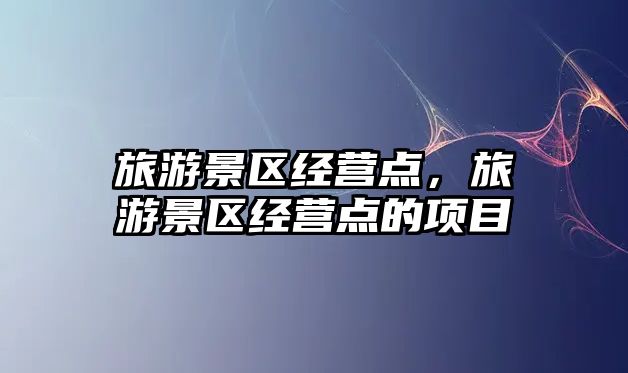 旅游景區經營點，旅游景區經營點的項目