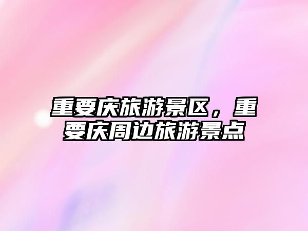 重要慶旅游景區，重要慶周邊旅游景點