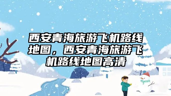 西安青海旅游飛機路線地圖，西安青海旅游飛機路線地圖高清