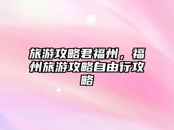 旅游攻略君福州，福州旅游攻略自由行攻略