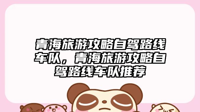 青海旅游攻略自駕路線車隊，青海旅游攻略自駕路線車隊推薦