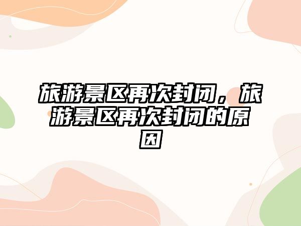 旅游景區(qū)再次封閉，旅游景區(qū)再次封閉的原因