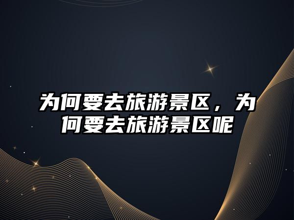 為何要去旅游景區(qū)，為何要去旅游景區(qū)呢