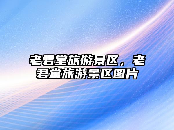 老君堂旅游景區(qū)，老君堂旅游景區(qū)圖片