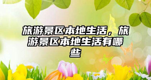 旅游景區(qū)本地生活，旅游景區(qū)本地生活有哪些