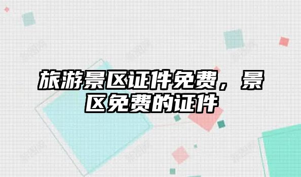 旅游景區證件免費，景區免費的證件