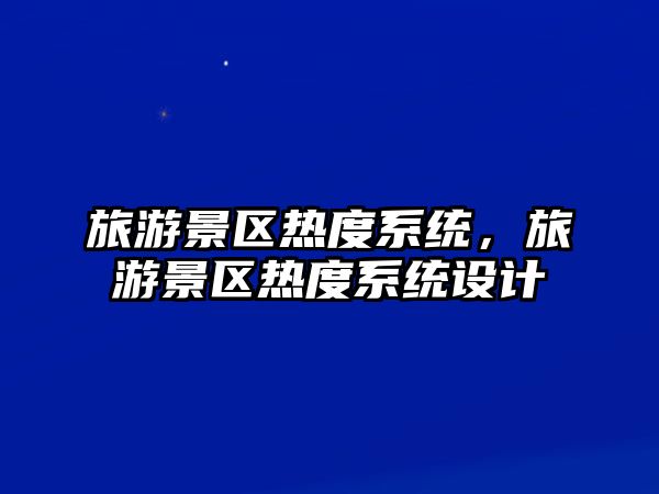 旅游景區(qū)熱度系統(tǒng)，旅游景區(qū)熱度系統(tǒng)設計