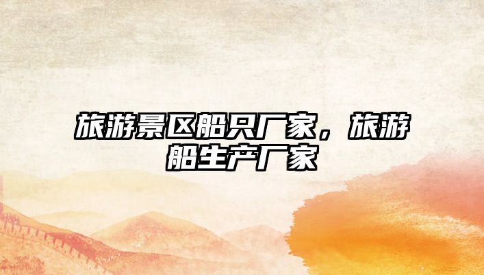 旅游景區(qū)船只廠家，旅游船生產(chǎn)廠家