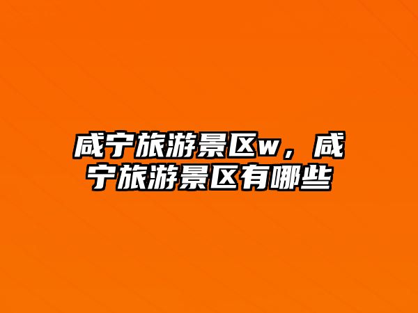 咸寧旅游景區w，咸寧旅游景區有哪些