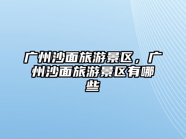 廣州沙面旅游景區，廣州沙面旅游景區有哪些