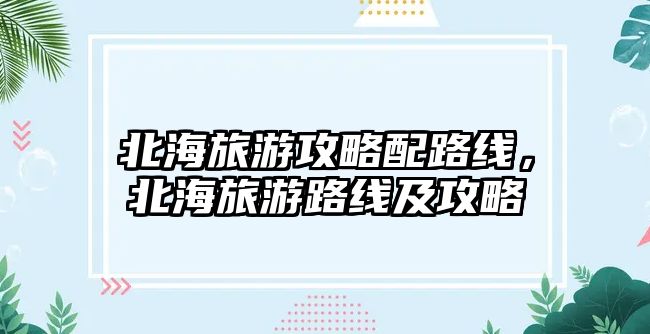北海旅游攻略配路線，北海旅游路線及攻略