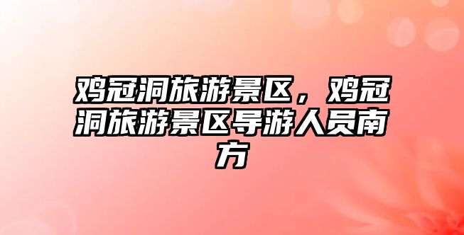 雞冠洞旅游景區，雞冠洞旅游景區導游人員南方