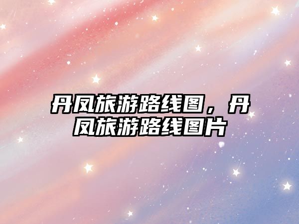 丹鳳旅游路線圖，丹鳳旅游路線圖片