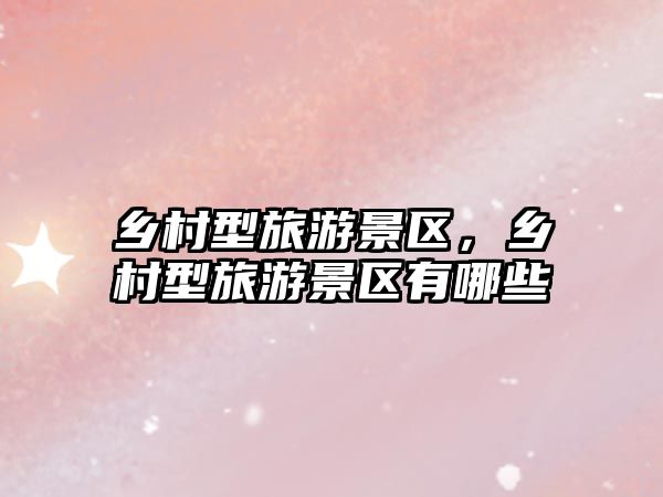 鄉(xiāng)村型旅游景區(qū)，鄉(xiāng)村型旅游景區(qū)有哪些