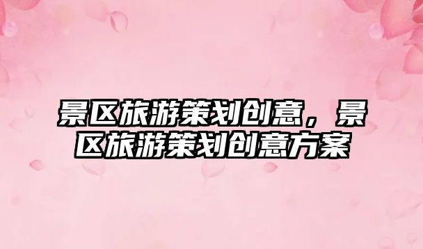 景區旅游策劃創意，景區旅游策劃創意方案