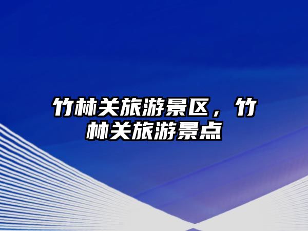 竹林關(guān)旅游景區(qū)，竹林關(guān)旅游景點