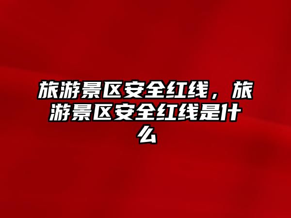 旅游景區(qū)安全紅線，旅游景區(qū)安全紅線是什么