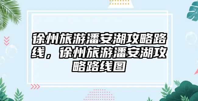 徐州旅游潘安湖攻略路線，徐州旅游潘安湖攻略路線圖
