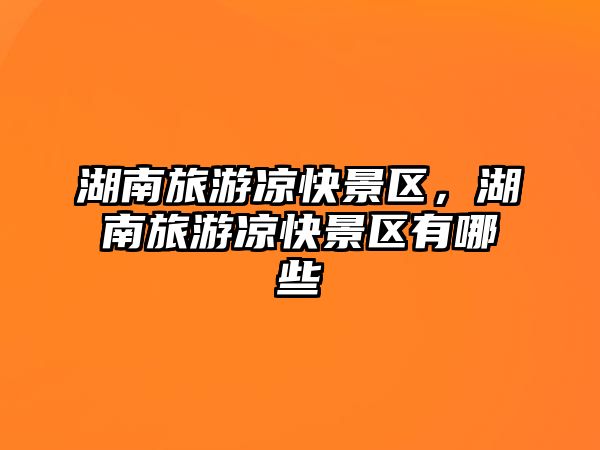 湖南旅游涼快景區，湖南旅游涼快景區有哪些