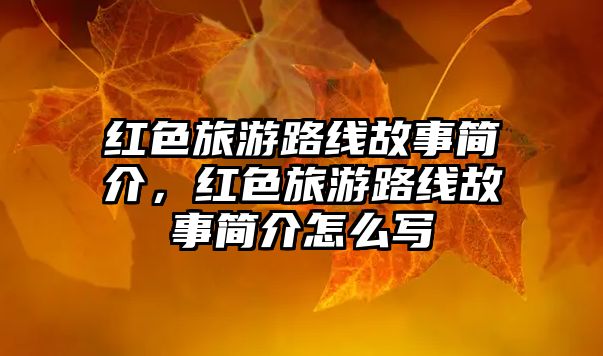 紅色旅游路線故事簡介，紅色旅游路線故事簡介怎么寫