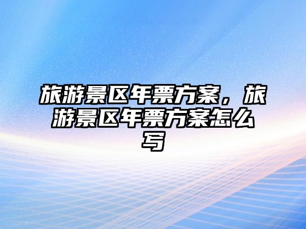 旅游景區(qū)年票方案，旅游景區(qū)年票方案怎么寫