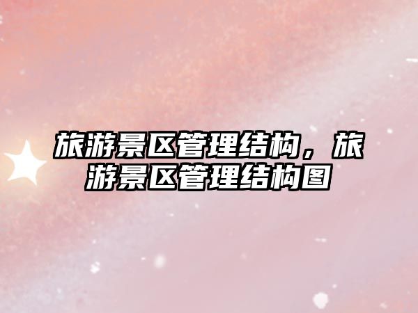 旅游景區(qū)管理結(jié)構(gòu)，旅游景區(qū)管理結(jié)構(gòu)圖