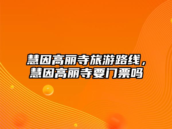 慧因高麗寺旅游路線，慧因高麗寺要門票嗎