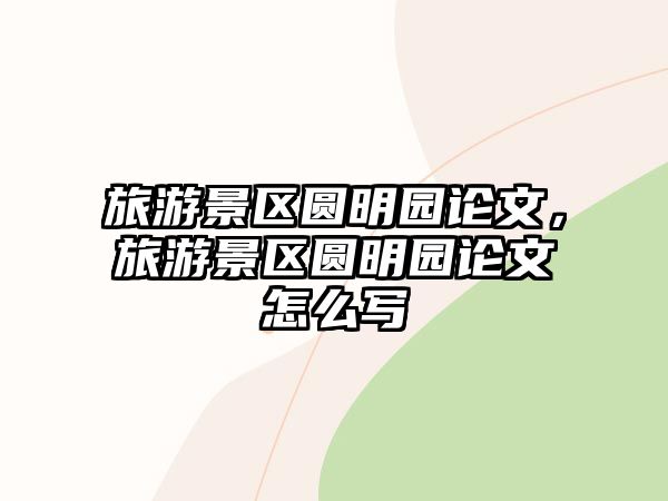 旅游景區圓明園論文，旅游景區圓明園論文怎么寫