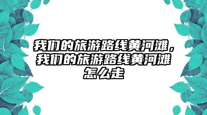 我們的旅游路線黃河灘，我們的旅游路線黃河灘怎么走