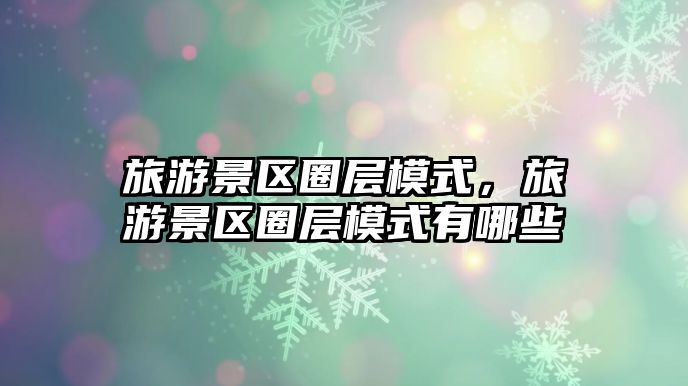 旅游景區圈層模式，旅游景區圈層模式有哪些