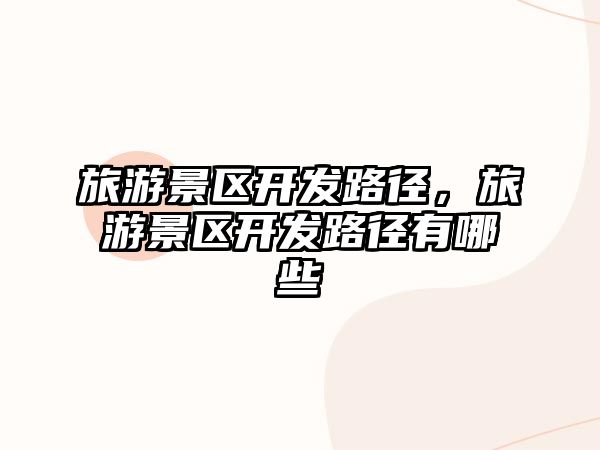 旅游景區開發路徑，旅游景區開發路徑有哪些