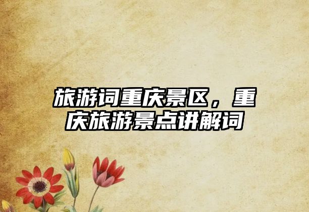 旅游詞重慶景區(qū)，重慶旅游景點(diǎn)講解詞