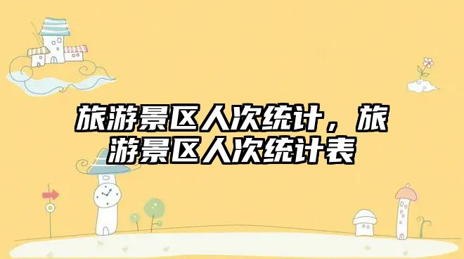 旅游景區(qū)人次統(tǒng)計(jì)，旅游景區(qū)人次統(tǒng)計(jì)表
