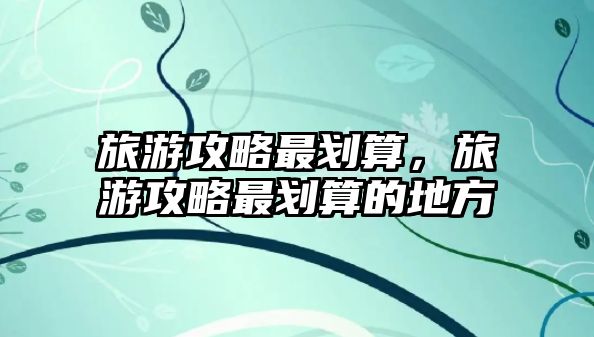 旅游攻略最劃算，旅游攻略最劃算的地方