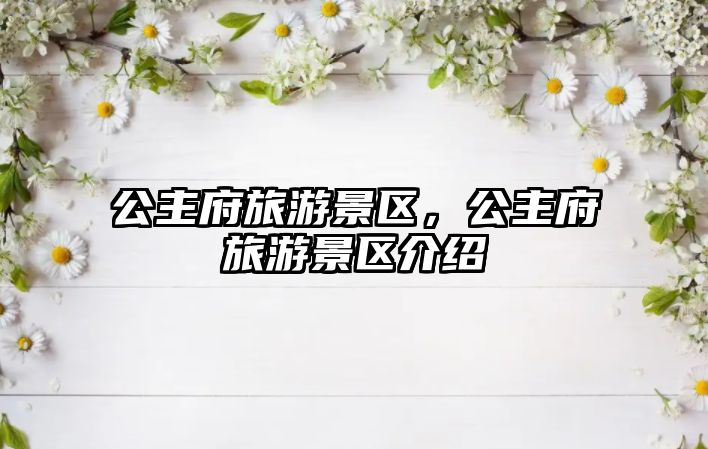 公主府旅游景區(qū)，公主府旅游景區(qū)介紹