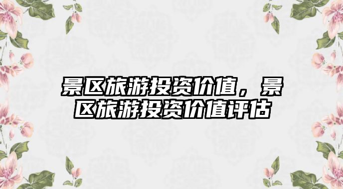 景區旅游投資價值，景區旅游投資價值評估